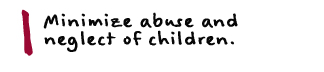 1. Minimize abuse and neglect of children.
