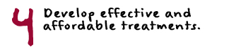 Develop effective and affordable treatments.