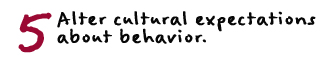 Alter cultural expectations about behavior.