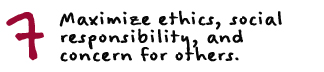 Maximize ethics, social responsibility, and concern for others.