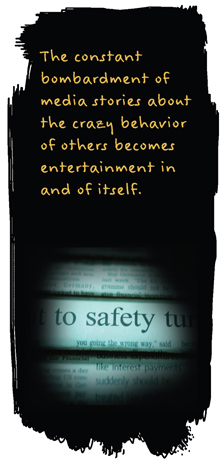 A constant bombardment of media stories about the crazy behavior of others becomes entertainment in and of itself.